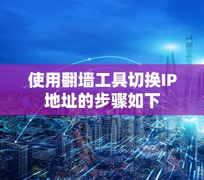 使用翻墙工具切换IP地址的步骤如下