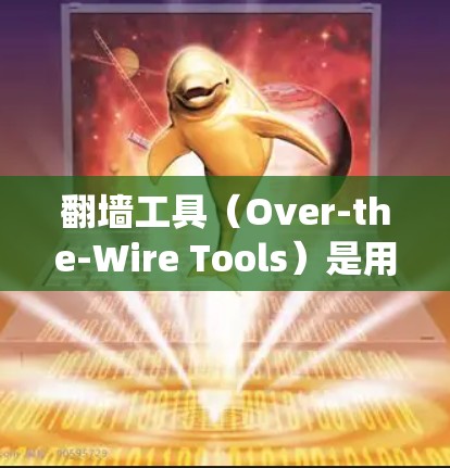 <strong>翻墙</strong>工具（Over-the-Wire Tools）是用于绕过网络防火墙的工具，如NetBIOS、Netmask等。它们通过修改防火墙配置文件绕过防火墙，访问访问点。以下是详细管理方法
