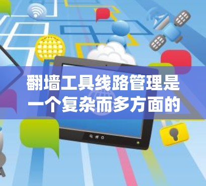 翻墙工具线路管理是一个复杂而多方面的系统工程,涉及多方面的知识和技能。以下是对该问题的逐步解决方案 翻墙工具线路管理是一个复杂而多方面的系统工程,涉及多方面的知识和技能。以下是对该问题的逐步解决方案