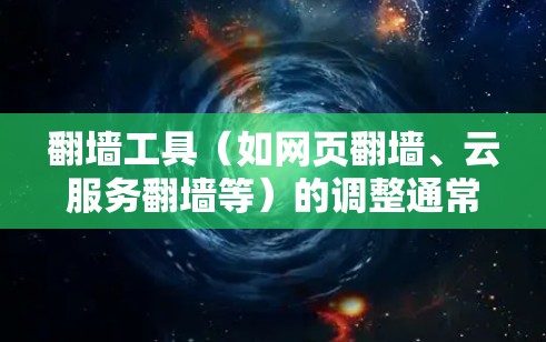 翻墙工具（如网页翻墙、云服务翻墙等）的调整通常涉及多个步骤，具体操作取决于翻墙工具的类型和功能。以下是一些常见的调整步骤，供您参考