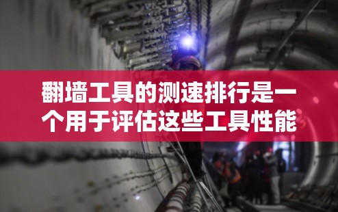<strong>翻墙</strong>工具的测速排行是一个用于评估这些工具性能的标准指标，帮助开发者评估服务器的处理速度、网络连接稳定性以及资源占用情况。以下是关于测速排行的详细分析和建议