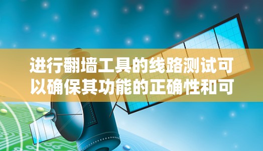 进行翻墙工具的线路测试可以确保其功能的正确性和可靠性。以下是一个系统的测试流程 进行翻墙工具的线路测试可以确保其功能的正确性和可靠性。以下是一个系统的测试流程