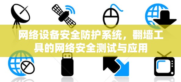 网络设备安全防护系统，翻墙工具的网络安全测试与应用