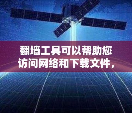 翻墙工具可以帮助您访问网络和下载文件,但需要遵守相关法律法规和技术规定。以下是一些常用的翻墙工具,供您参考 翻墙工具可以帮助您访问网络和下载文件,但需要遵守相关法律法规和技术规定。以下是一些常用的翻墙工具,供您参考