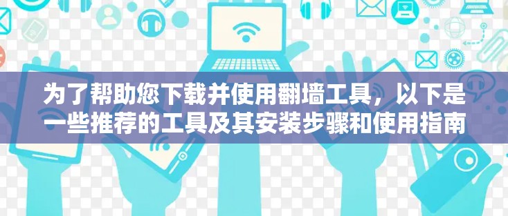 为了帮助您下载并使用翻墙工具,以下是一些推荐的工具及其安装步骤和使用指南,供参考 为了帮助您下载并使用翻墙工具,以下是一些推荐的工具及其安装步骤和使用指南,供参考