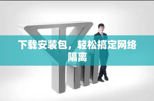 下载安装包,轻松搞定网络隔离 下载安装包,轻松搞定网络隔离