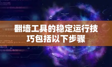 翻墙工具的稳定运行技巧包括以下步骤 翻墙工具的稳定运行技巧包括以下步骤