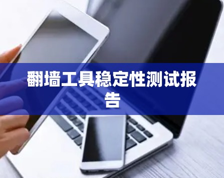 翻墙工具稳定性测试报告 翻墙工具稳定性测试报告