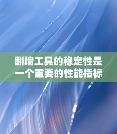 翻墙工具的稳定性是一个重要的性能指标，因为它直接影响用户体验和服务器运行效率。以下是对翻墙工具稳定性的一般评测和建议