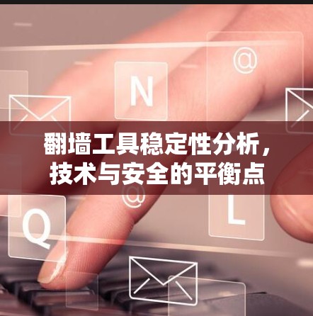 翻墙工具稳定性分析,技术与安全的平衡点 翻墙工具稳定性分析,技术与安全的平衡点