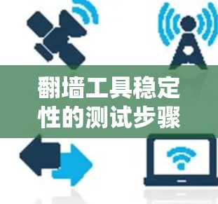 <strong>翻墙</strong>工具稳定性的测试步骤