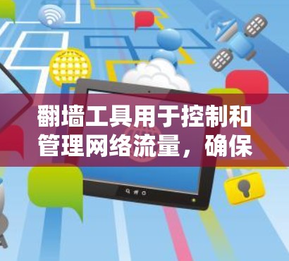 <strong>翻墙</strong>工具用于控制和管理网络流量，确保内部网络不受非法流量入侵。以下是对<strong>翻墙</strong>工具稳定性和网络测试的详细分析和解决方案