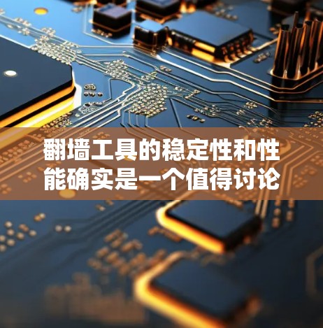 翻墙工具的稳定性和性能确实是一个值得讨论的议题。以下是对翻墙工具稳定性的评测和分析 翻墙工具的稳定性和性能确实是一个值得讨论的议题。以下是对翻墙工具稳定性的评测和分析