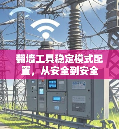 翻墙工具稳定模式配置，从安全到安全