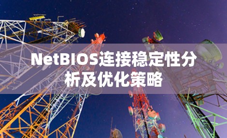 NetBIOS连接稳定性分析及优化策略 NetBIOS连接稳定性分析及优化策略
