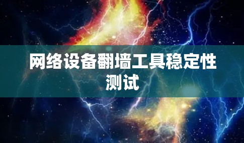 网络设备<strong>翻墙</strong>工具稳定性测试