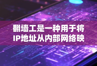 <strong>翻墙</strong>工是一种用于将IP地址从内部网络映射到外部网络的工具。以下是一个关于<strong>翻墙</strong>工的具体实验步骤和注意事项