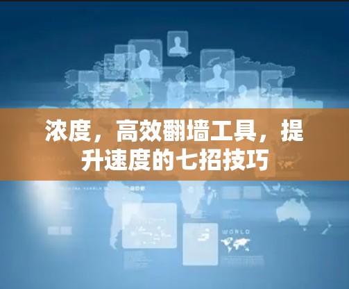 浓度，高效<strong>翻墙</strong>工具，提升速度的七招技巧