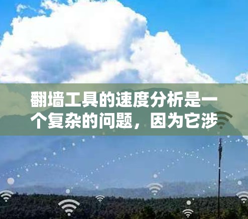 翻墙工具的速度分析是一个复杂的问题，因为它涉及技术、性能、安全性等多个方面。以下是一些常见的翻墙工具及其速度分析
