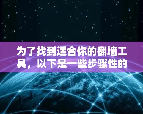 为了找到适合你的翻墙工具，以下是一些步骤性的总结和推荐