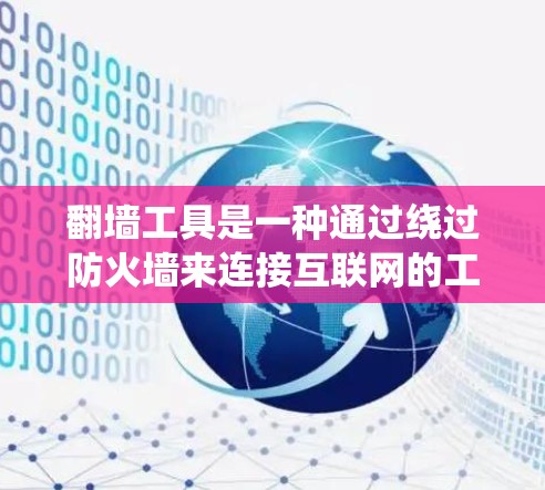 翻墙工具是一种通过绕过防火墙来连接互联网的工具,适合的人群较为多样化,包括以下几种情况 翻墙工具是一种通过绕过防火墙来连接互联网的工具,适合的人群较为多样化,包括以下几种情况