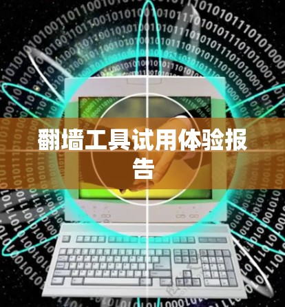 翻墙工具试用体验报告 翻墙工具试用体验报告