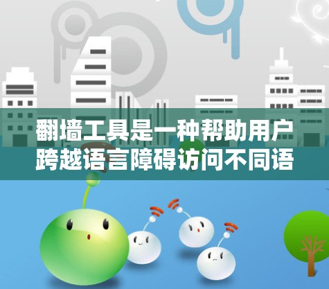 翻墙工具是一种帮助用户跨越语言障碍访问不同语言网络资源的工具。以下是详细的步骤指南，帮助你使用翻墙工具