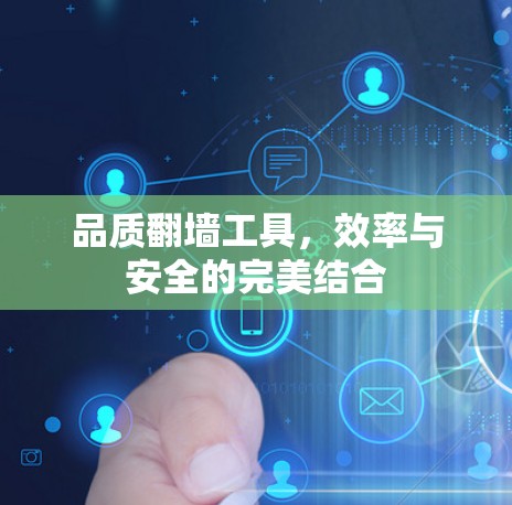 品质翻墙工具,效率与安全的完美结合 品质翻墙工具,效率与安全的完美结合