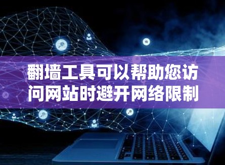 翻墙工具可以帮助您访问网站时避开网络限制，但使用时需注意安全和效率。以下是一些使用翻墙工具的技巧和建议