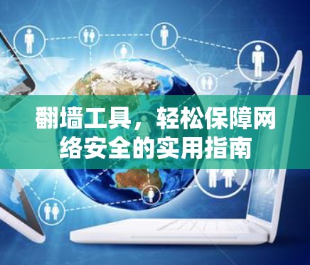 翻墙工具,轻松保障网络安全的实用指南 翻墙工具,轻松保障网络安全的实用指南
