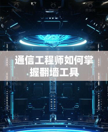 通信工程师如何掌握翻墙工具 通信工程师如何掌握翻墙工具