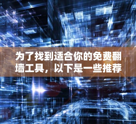 为了找到适合你的免费翻墙工具,以下是一些推荐和步骤说明 为了找到适合你的免费翻墙工具,以下是一些推荐和步骤说明