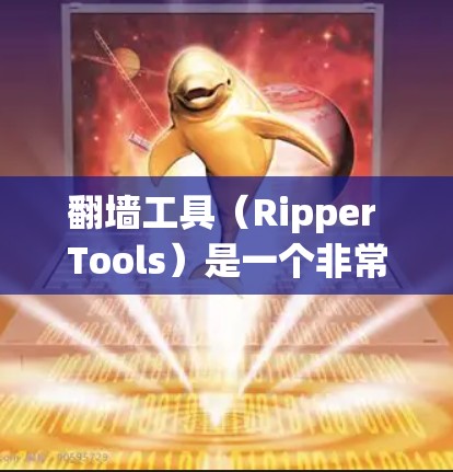 翻墙工具(Ripper Tools)是一个非常受欢迎的工具,用于将文件从一个服务器翻墙到另一个服务器。以下是一些常见的翻墙工具及其特点,供您参考 翻墙工具(Ripper Tools)是一个非常受欢迎的工具,用于将文件从一个服务器翻墙到另一个服务器。以下是一些常见的翻墙工具及其特点,供您参考