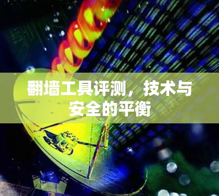 翻墙工具评测，技术与安全的平衡
