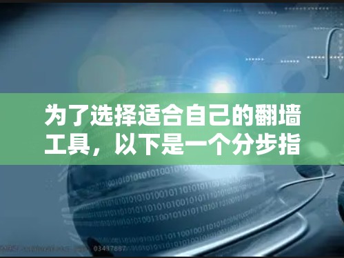 为了选择适合自己的<strong>翻墙</strong>工具，以下是一个分步指南