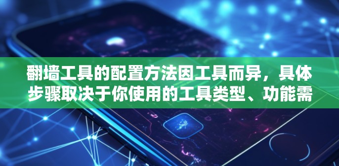 <strong>翻墙</strong>工具的配置方法因工具而异，具体步骤取决于你使用的工具类型、功能需求以及配置目标。以下是一些常见的配置方法和步骤，供你参考