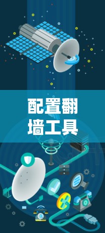 配置翻墙工具的接口和参数需要遵循以下步骤和详细指南 配置翻墙工具的接口和参数需要遵循以下步骤和详细指南