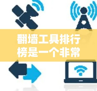 <strong>翻墙</strong>工具排行榜是一个非常重要的问题，因为<strong>翻墙</strong>在现代网络环境中越来越普遍。<strong>翻墙</strong>工具可以帮助用户将他们本地的互联网连接到外部网络。以下是几个常见的<strong>翻墙</strong>工具排行榜