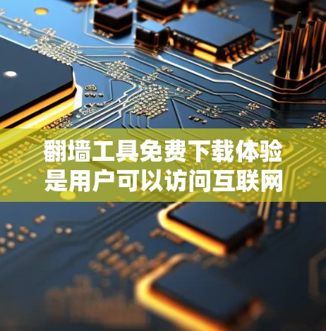 翻墙工具免费下载体验是用户可以访问互联网中的文件或资源,通常需要在线账户或注册。以下是关于免费翻墙工具的体验和建议 翻墙工具免费下载体验是用户可以访问互联网中的文件或资源,通常需要在线账户或注册。以下是关于免费翻墙工具的体验和建议