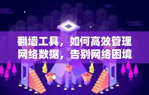 <strong>翻墙</strong>工具，如何高效管理网络数据，告别网络困境