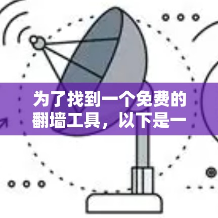 为了找到一个免费的<strong>翻墙</strong>工具，以下是一些推荐和详细的步骤说明