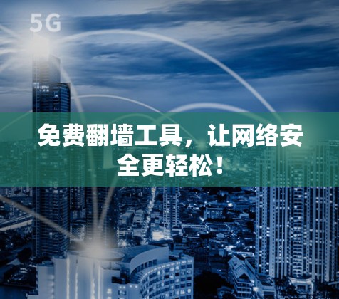 免费翻墙工具,让网络安全更轻松! 免费翻墙工具,让网络安全更轻松!