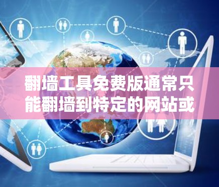 翻墙工具免费版通常只能翻墙到特定的网站或资源，无法访问所有类型。以下是一些免费的翻墙工具推荐