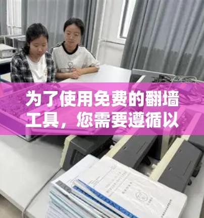 为了使用免费的翻墙工具,您需要遵循以下步骤 为了使用免费的翻墙工具,您需要遵循以下步骤