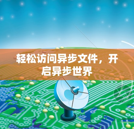 轻松访问异步文件,开启异步世界 轻松访问异步文件,开启异步世界