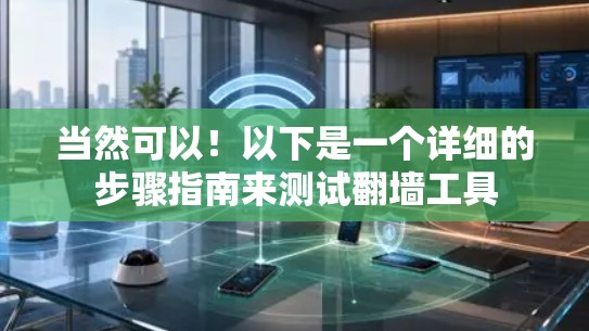当然可以！以下是一个详细的步骤指南来测试翻墙工具