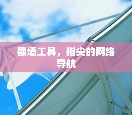 翻墙工具,指尖的网络导航 翻墙工具,指尖的网络导航