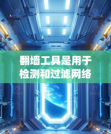 翻墙工具是用于检测和过滤网络访问的工具，帮助用户避免被网站或网络服务所访问。免费的翻墙工具有很多选择，比如DnD、OpenAccess、Maven等。以下是一些推荐的免费翻墙工具及其使用方法