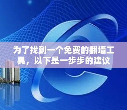 为了找到一个免费的翻墙工具，以下是一步步的建议