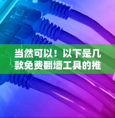 当然可以!以下是几款免费翻墙工具的推荐列表,涵盖不同功能和需求 当然可以!以下是几款免费翻墙工具的推荐列表,涵盖不同功能和需求